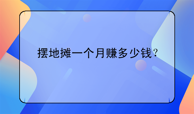 摆地摊一个月赚多少钱？