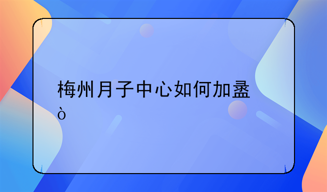 梅州月子中心如何加盟？