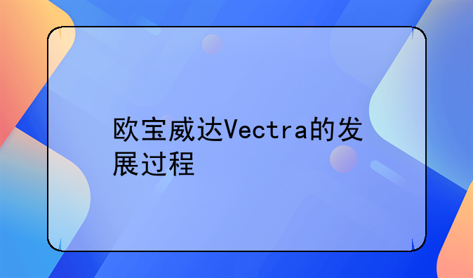 欧宝威达Vectra的发展过程