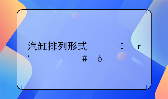 汽缸排列形式都有什么？