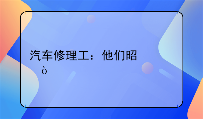 汽车修理工：他们是谁？