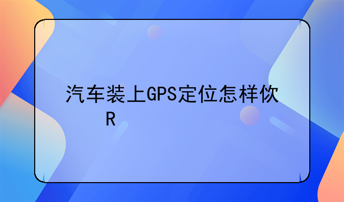 汽车装上GPS定位怎样使用