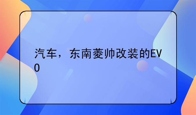 汽车，东南菱帅改装的EVO