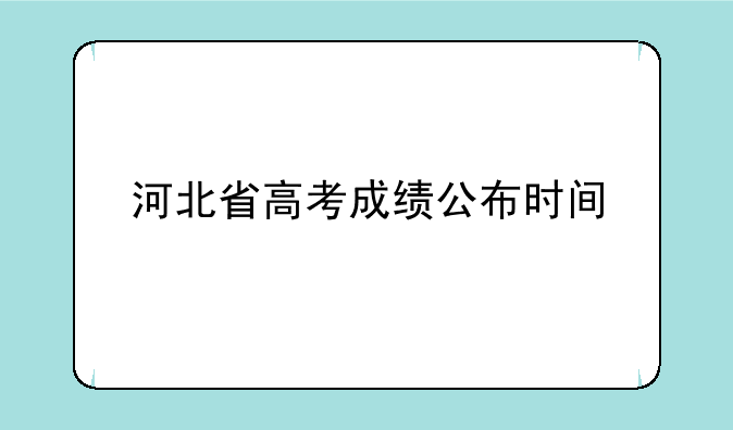 河北省高考成绩公布时间