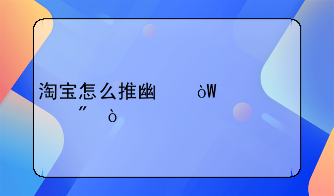 淘宝怎么推广引流客户？