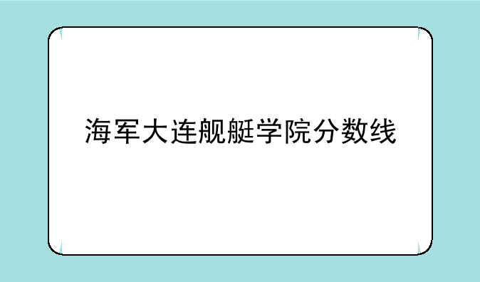 海军大连舰艇学院分数线