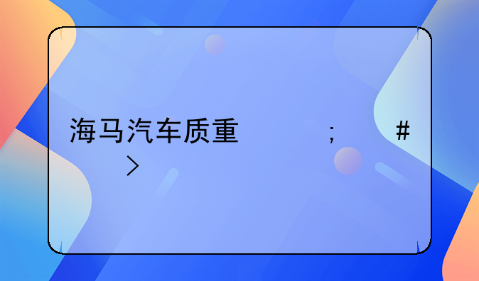 海马汽车质量怎么样口碑