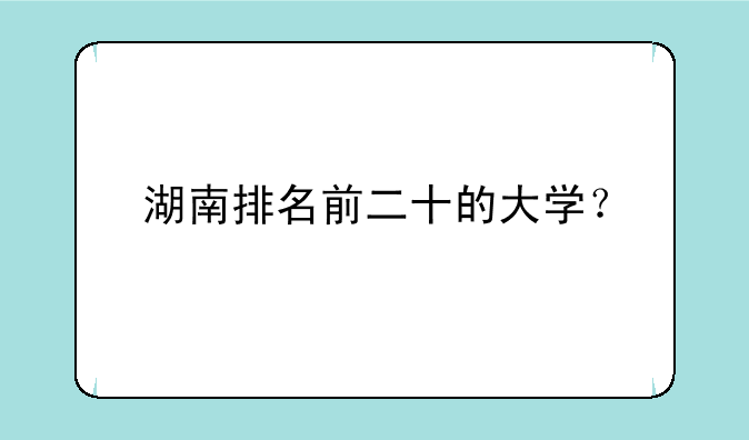 湖南排名前二十的大学？
