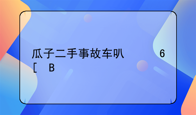 瓜子二手事故车可以卖吗