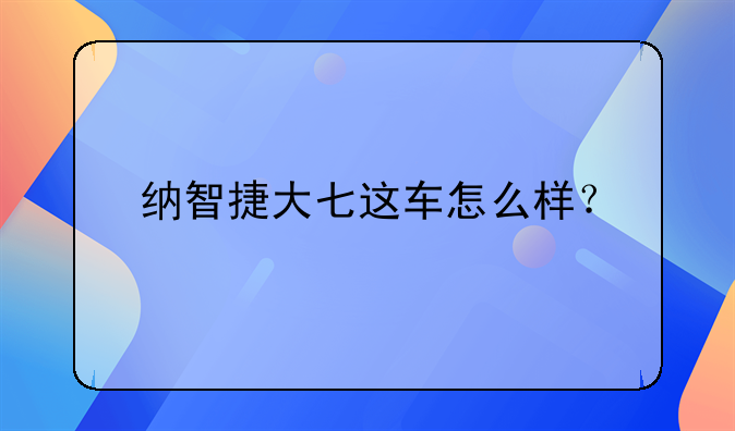 纳智捷大七这车怎么样？