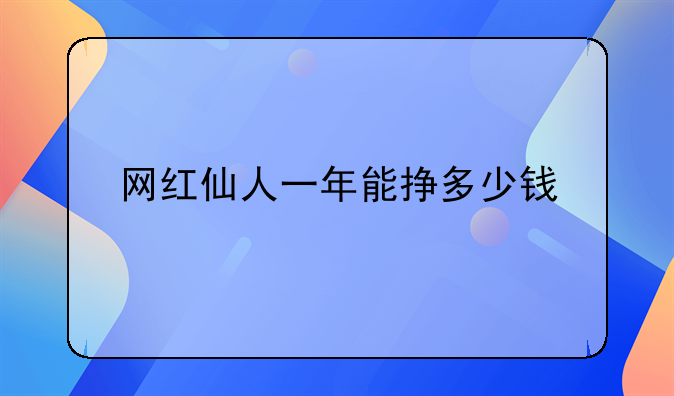 网红仙人一年能挣多少钱