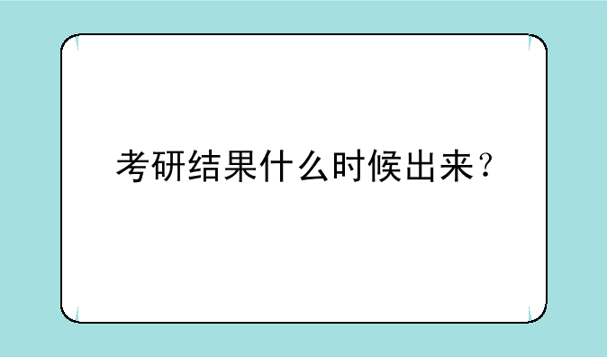 考研结果什么时候出来？