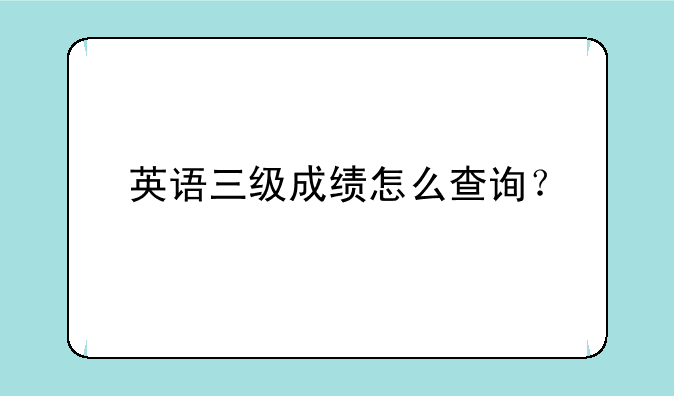 英语三级成绩怎么查询？