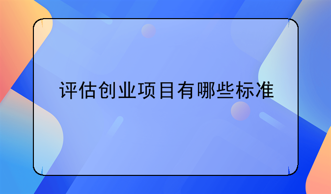 评估创业项目有哪些标准