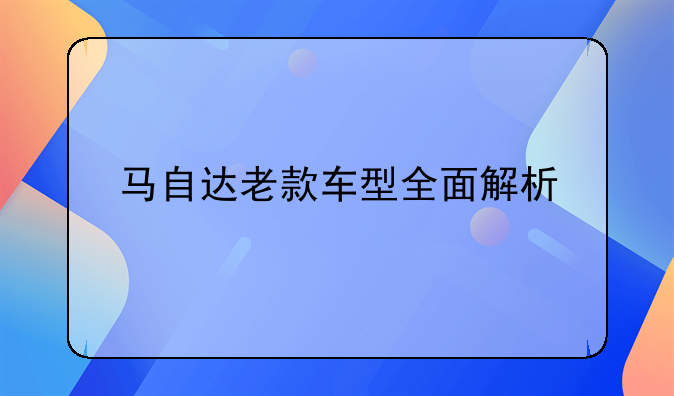 马自达老款车型全面解析