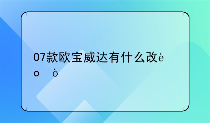 07款欧宝威达有什么改进？