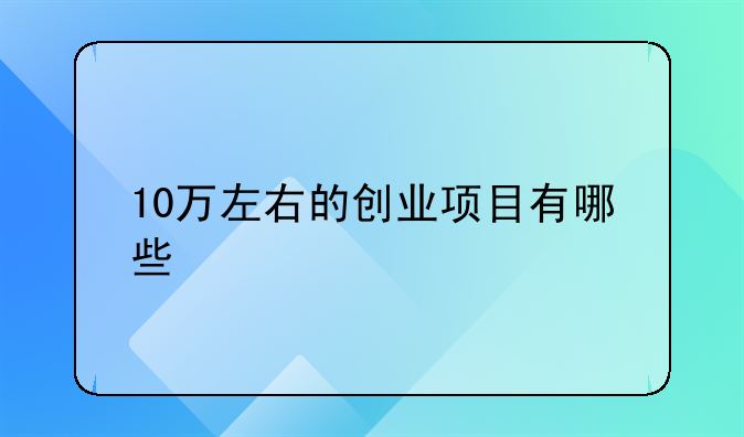 10万左右的创业项目有哪些