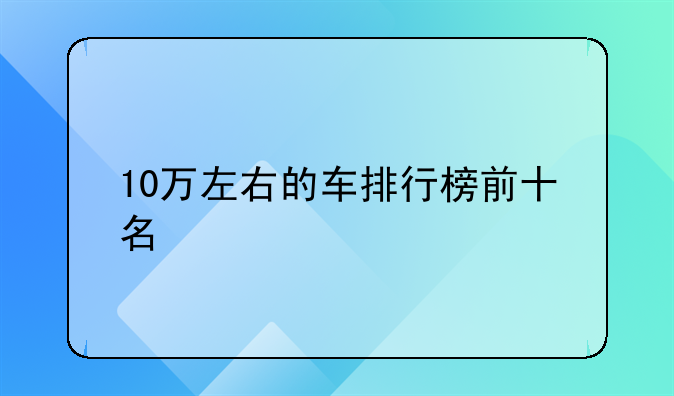 10万左右的车排行榜前十名