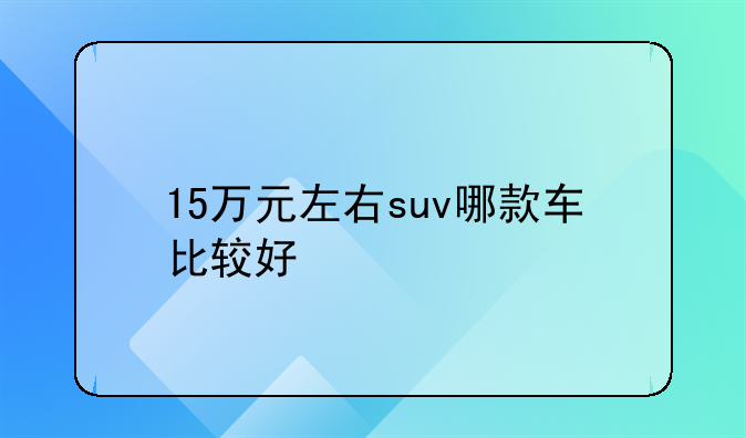 15万元左右suv哪款车比较好