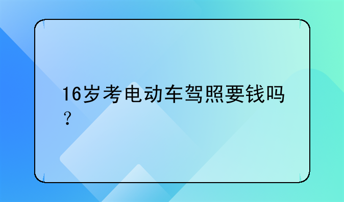 16岁考电动车驾照要钱吗？