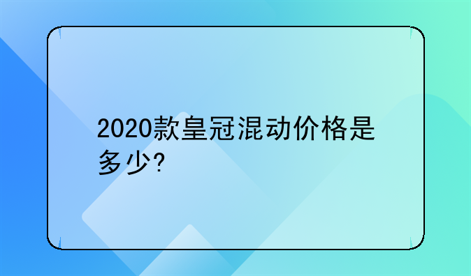 2020款皇冠混动价格是多少?