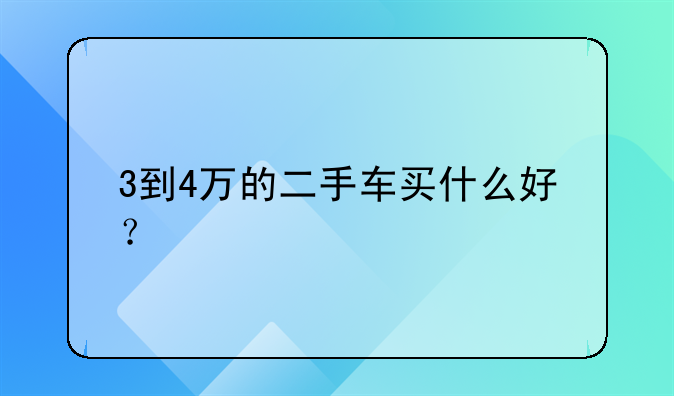 3到4万的二手车买什么好？