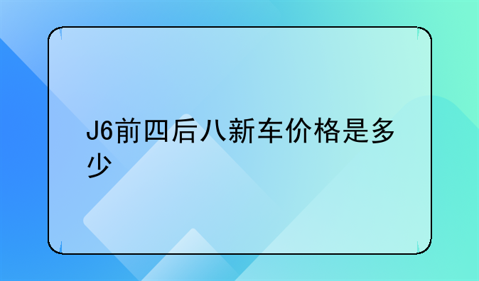 J6前四后八新车价格是多少