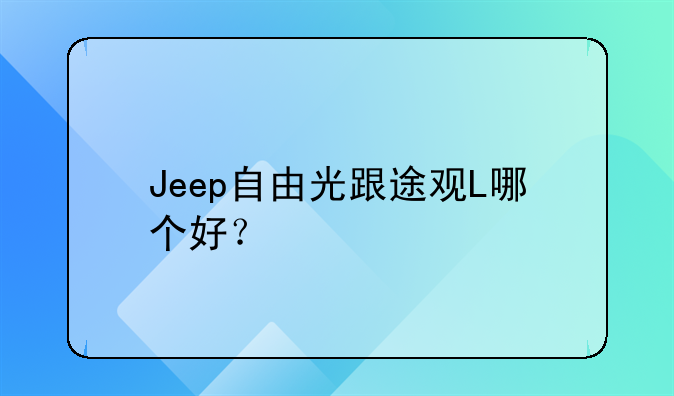 Jeep自由光跟途观L哪个好？