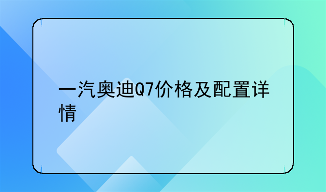 一汽奥迪Q7价格及配置详情