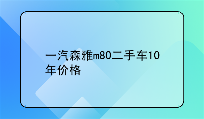 一汽森雅m80二手车10年价格