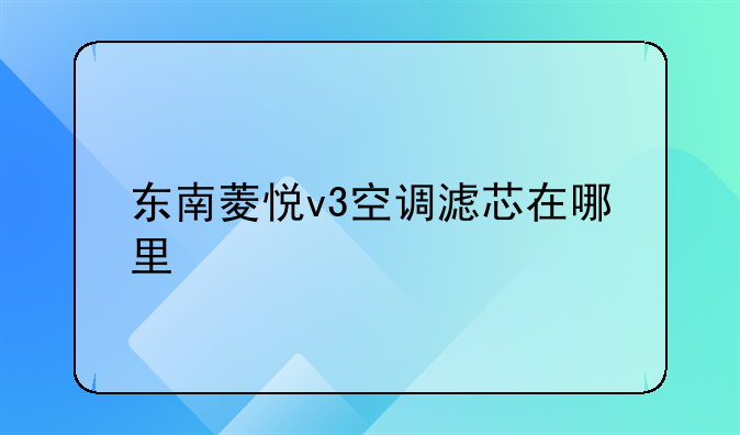 东南菱悦v3空调滤芯在哪里