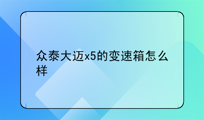 众泰大迈x5的变速箱怎么样