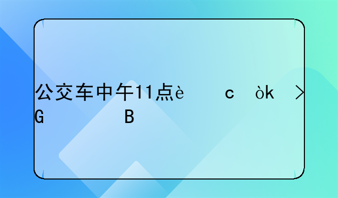 公交车中午11点还会发车吗