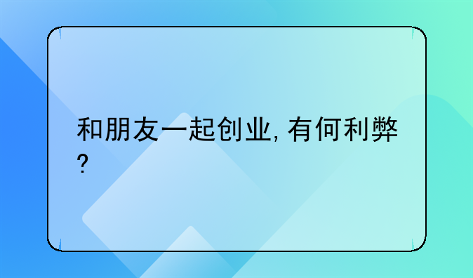 和朋友一起创业,有何利弊?