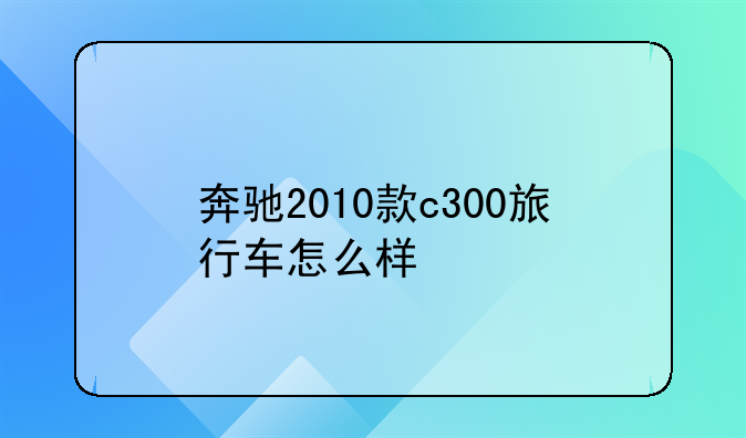 奔驰2010款c300旅行车怎么样