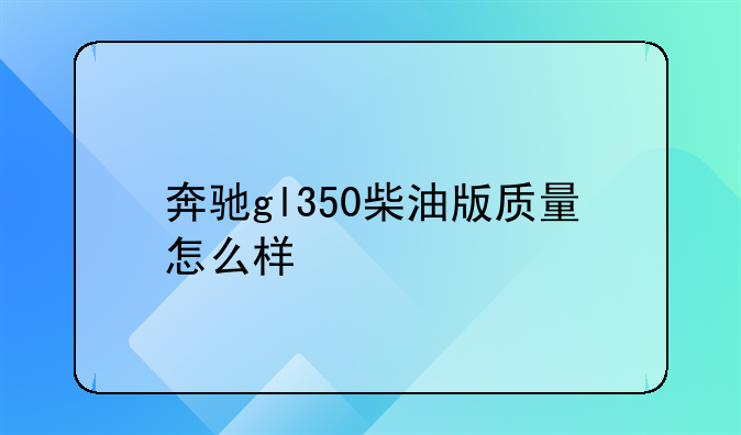 奔驰gl350柴油版质量怎么样