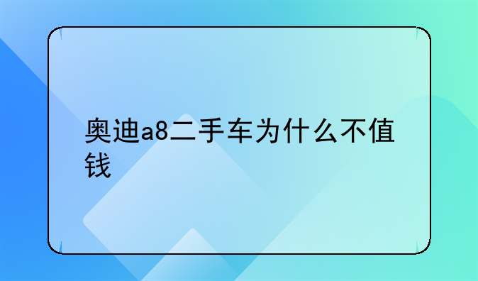 奥迪a8二手车为什么不值钱