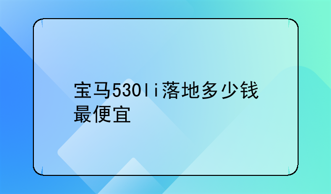 宝马530li落地多少钱最便宜