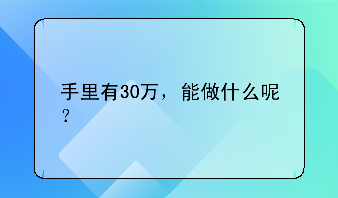 手里有30万，能做什么呢？