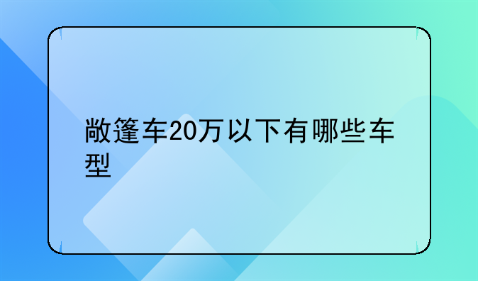 敞篷车20万以下有哪些车型