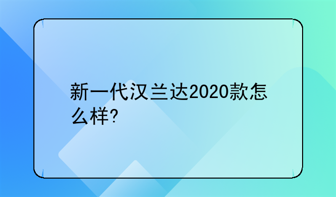 新一代汉兰达2020款怎么样?