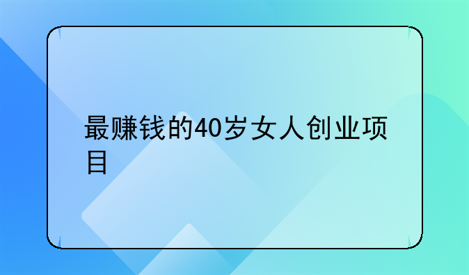 最赚钱的40岁女人创业项目