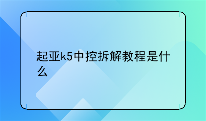 起亚k5中控拆解教程是什么