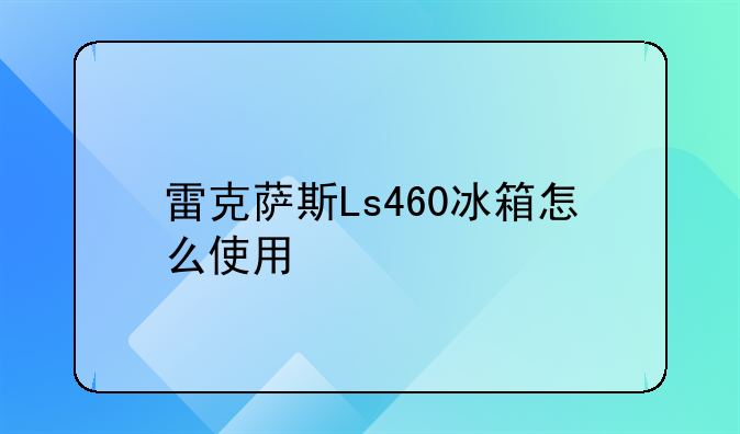 雷克萨斯Ls460冰箱怎么使用