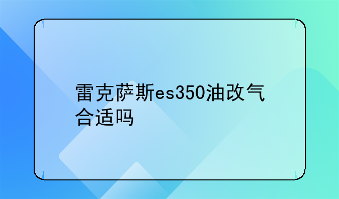 雷克萨斯es350油改气合适吗