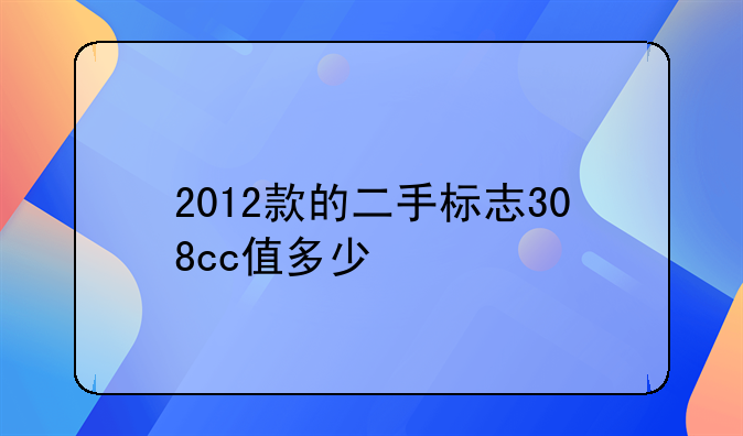 2012款的二手标志308cc值多少