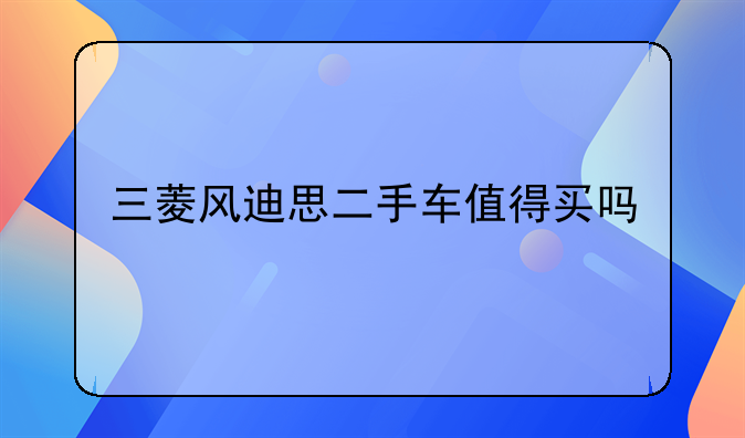 三菱风迪思二手车值得买吗