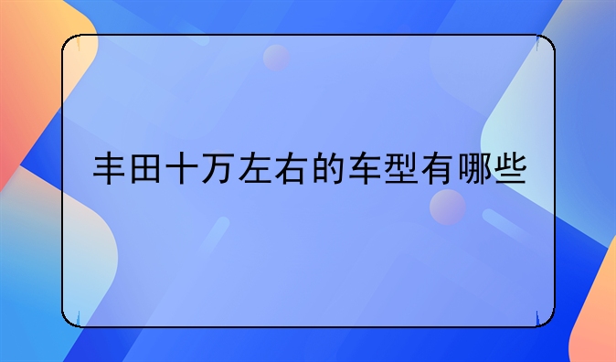 丰田十万左右的车型有哪些