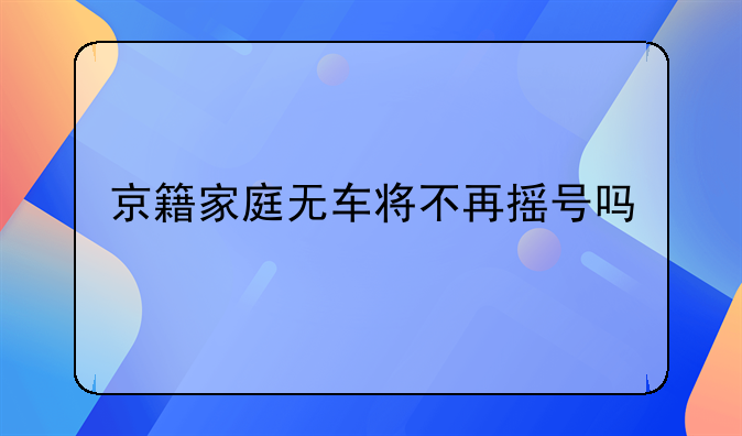 京籍家庭无车将不再摇号吗