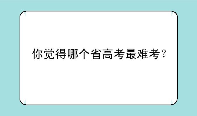 你觉得哪个省高考最难考？